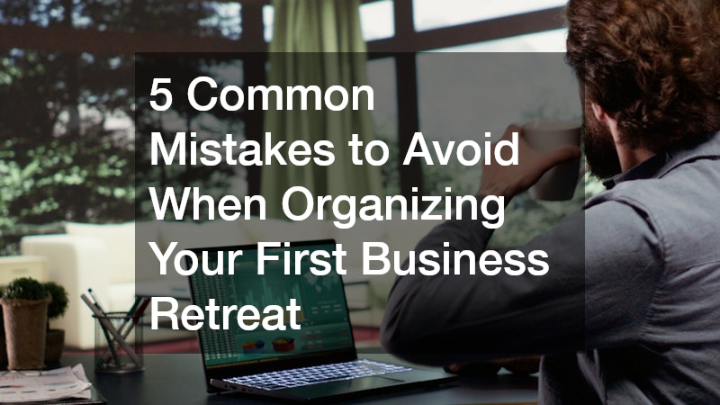 5 Common Mistakes to Avoid When Organizing Your First Business Retreat